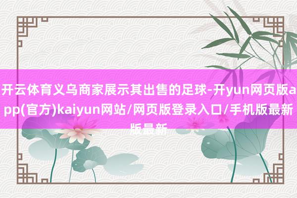开云体育义乌商家展示其出售的足球-开yun网页版app(官方)kaiyun网站/网页版登录入口/手机版最新