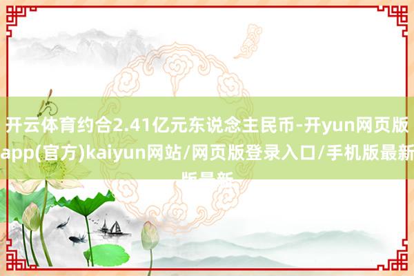 开云体育约合2.41亿元东说念主民币-开yun网页版app(官方)kaiyun网站/网页版登录入口/手机版最新