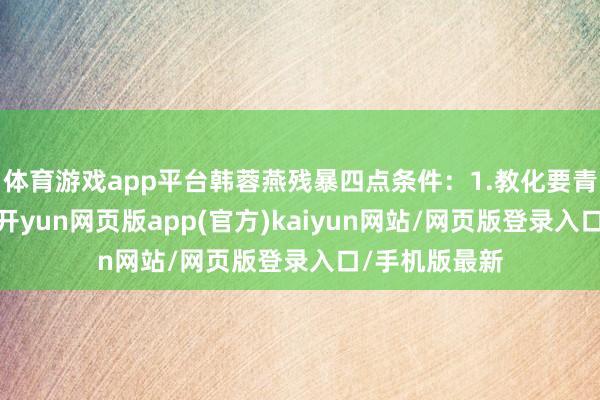 体育游戏app平台韩蓉燕残暴四点条件：1.教化要青睐计较课本-开yun网页版app(官方)kaiyun网站/网页版登录入口/手机版最新