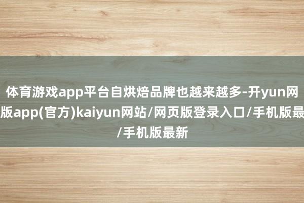 体育游戏app平台自烘焙品牌也越来越多-开yun网页版app(官方)kaiyun网站/网页版登录入口/手机版最新