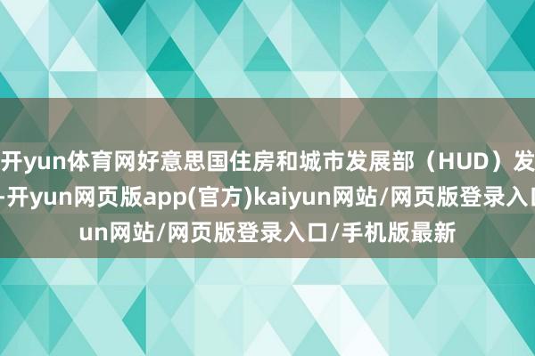 开yun体育网好意思国住房和城市发展部（HUD）发布的论说解析-开yun网页版app(官方)kaiyun网站/网页版登录入口/手机版最新