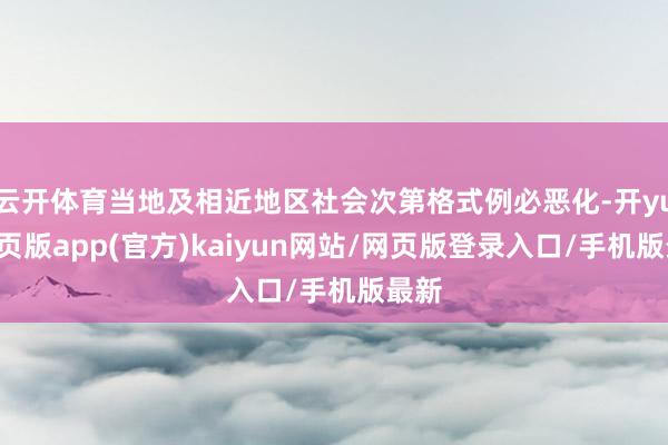 云开体育当地及相近地区社会次第格式例必恶化-开yun网页版app(官方)kaiyun网站/网页版登录入口/手机版最新