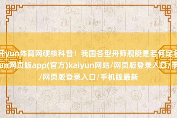 开yun体育网硬核科普！我国各型舟师舰艇是若何定名的？-开yun网页版app(官方)kaiyun网站/网页版登录入口/手机版最新