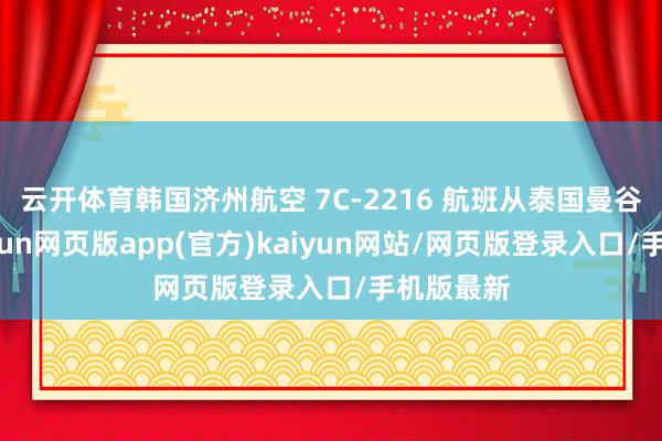 云开体育韩国济州航空 7C-2216 航班从泰国曼谷升起-开yun网页版app(官方)kaiyun网站/网页版登录入口/手机版最新