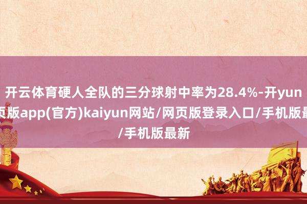 开云体育硬人全队的三分球射中率为28.4%-开yun网页版app(官方)kaiyun网站/网页版登录入口/手机版最新
