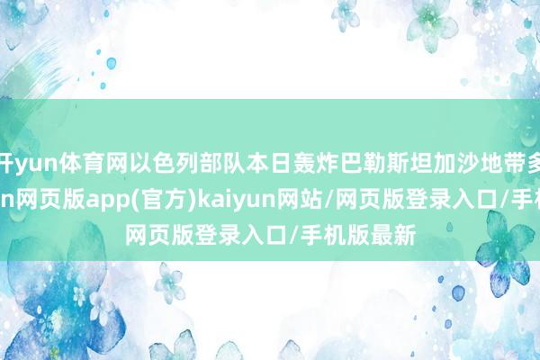 开yun体育网以色列部队本日轰炸巴勒斯坦加沙地带多地-开yun网页版app(官方)kaiyun网站/网页版登录入口/手机版最新
