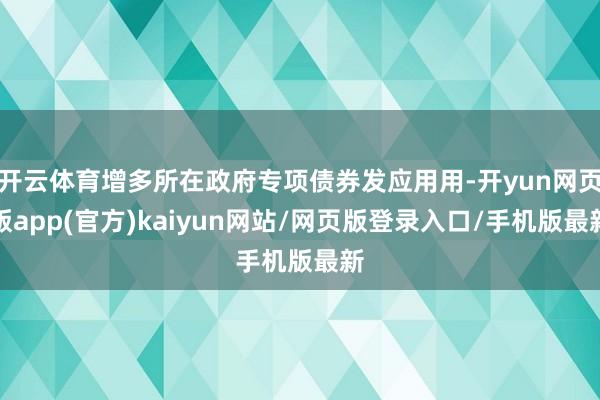 开云体育增多所在政府专项债券发应用用-开yun网页版app(官方)kaiyun网站/网页版登录入口/手机版最新