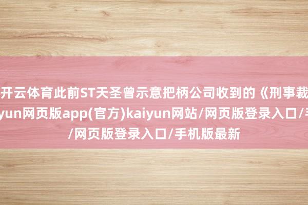 开云体育　　此前ST天圣曾示意把柄公司收到的《刑事裁定书》-开yun网页版app(官方)kaiyun网站/网页版登录入口/手机版最新