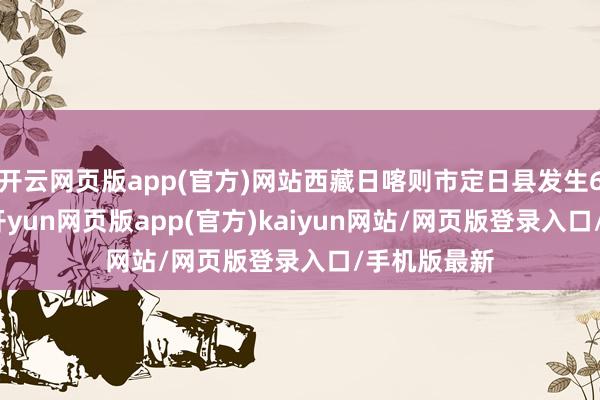 开云网页版app(官方)网站西藏日喀则市定日县发生6.8级地震-开yun网页版app(官方)kaiyun网站/网页版登录入口/手机版最新