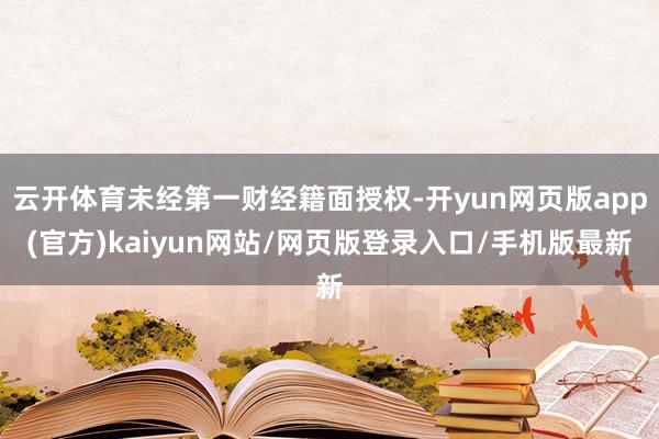 云开体育未经第一财经籍面授权-开yun网页版app(官方)kaiyun网站/网页版登录入口/手机版最新