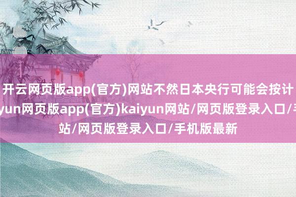 开云网页版app(官方)网站不然日本央行可能会按计较行事-开yun网页版app(官方)kaiyun网站/网页版登录入口/手机版最新