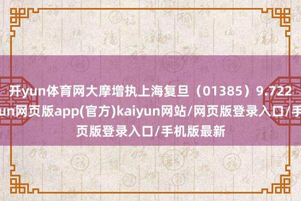 开yun体育网大摩增执上海复旦（01385）9.722万股-开yun网页版app(官方)kaiyun网站/网页版登录入口/手机版最新