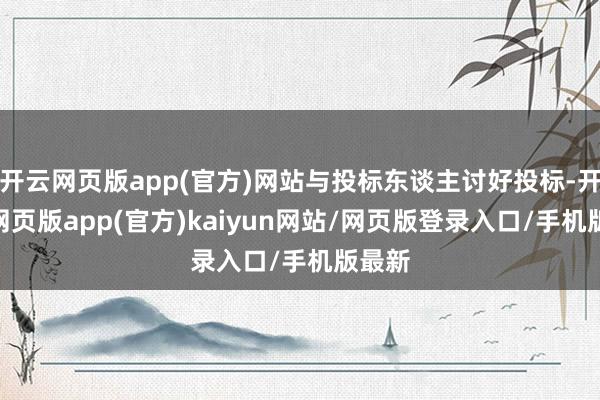 开云网页版app(官方)网站与投标东谈主讨好投标-开yun网页版app(官方)kaiyun网站/网页版登录入口/手机版最新