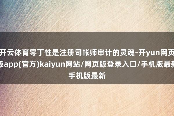 开云体育零丁性是注册司帐师审计的灵魂-开yun网页版app(官方)kaiyun网站/网页版登录入口/手机版最新