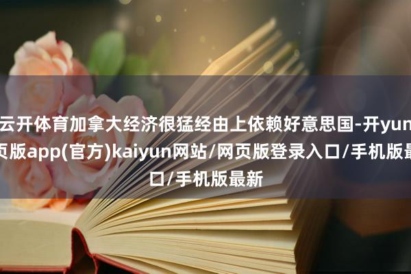 云开体育加拿大经济很猛经由上依赖好意思国-开yun网页版app(官方)kaiyun网站/网页版登录入口/手机版最新