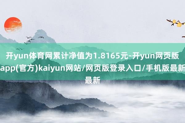 开yun体育网累计净值为1.8165元-开yun网页版app(官方)kaiyun网站/网页版登录入口/手机版最新