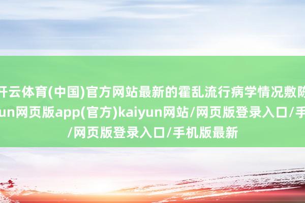 开云体育(中国)官方网站最新的霍乱流行病学情况敷陈理解-开yun网页版app(官方)kaiyun网站/网页版登录入口/手机版最新