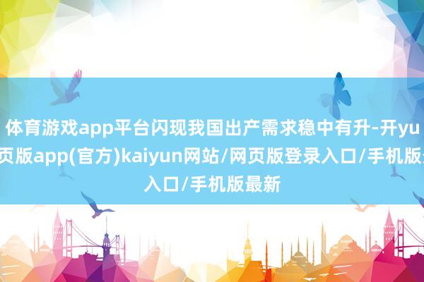 体育游戏app平台闪现我国出产需求稳中有升-开yun网页版app(官方)kaiyun网站/网页版登录入口/手机版最新