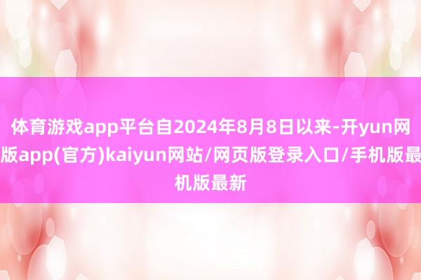 体育游戏app平台自2024年8月8日以来-开yun网页版app(官方)kaiyun网站/网页版登录入口/手机版最新