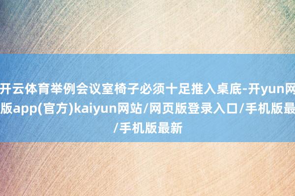开云体育举例会议室椅子必须十足推入桌底-开yun网页版app(官方)kaiyun网站/网页版登录入口/手机版最新