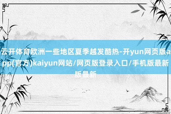 云开体育欧洲一些地区夏季越发酷热-开yun网页版app(官方)kaiyun网站/网页版登录入口/手机版最新