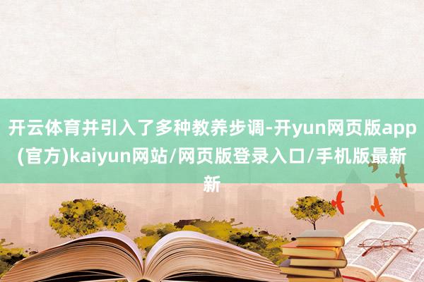 开云体育并引入了多种教养步调-开yun网页版app(官方)kaiyun网站/网页版登录入口/手机版最新