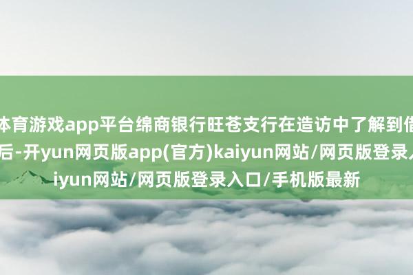 体育游戏app平台绵商银行旺苍支行在造访中了解到借债东谈主的逆境后-开yun网页版app(官方)kaiyun网站/网页版登录入口/手机版最新