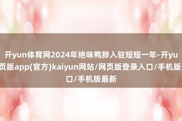开yun体育网2024年绝味鸭脖入驻短短一年-开yun网页版app(官方)kaiyun网站/网页版登录入口/手机版最新
