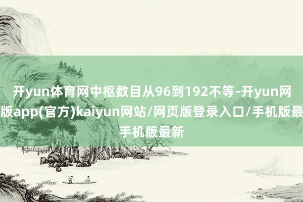 开yun体育网中枢数目从96到192不等-开yun网页版app(官方)kaiyun网站/网页版登录入口/手机版最新