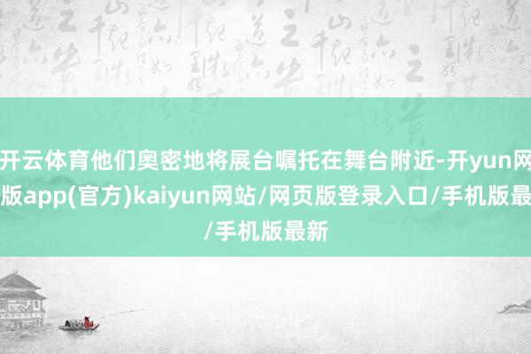 开云体育他们奥密地将展台嘱托在舞台附近-开yun网页版app(官方)kaiyun网站/网页版登录入口/手机版最新