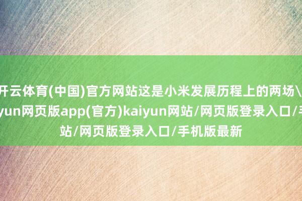 开云体育(中国)官方网站这是小米发展历程上的两场