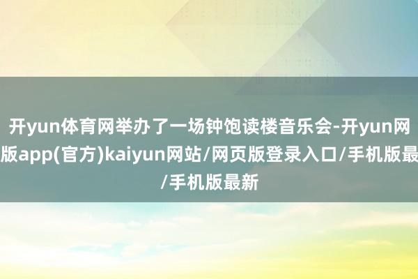 开yun体育网举办了一场钟饱读楼音乐会-开yun网页版app(官方)kaiyun网站/网页版登录入口/手机版最新