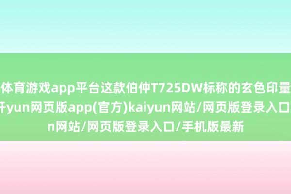 体育游戏app平台这款伯仲T725DW标称的玄色印量为7500页-开yun网页版app(官方)kaiyun网站/网页版登录入口/手机版最新