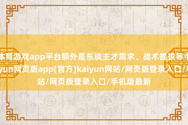 体育游戏app平台额外是东谈主才需求、战术提拔等中枢诉求-开yun网页版app(官方)kaiyun网站/网页版登录入口/手机版最新