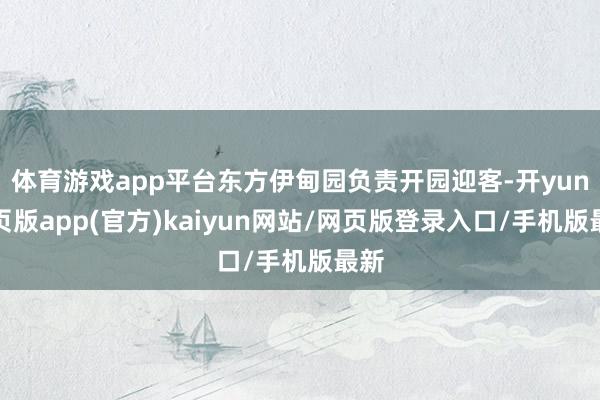 体育游戏app平台东方伊甸园负责开园迎客-开yun网页版app(官方)kaiyun网站/网页版登录入口/手机版最新