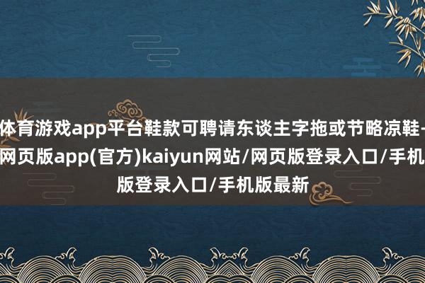 体育游戏app平台鞋款可聘请东谈主字拖或节略凉鞋-开yun网页版app(官方)kaiyun网站/网页版登录入口/手机版最新
