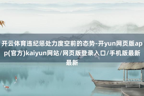 开云体育违纪惩处力度空前的态势-开yun网页版app(官方)kaiyun网站/网页版登录入口/手机版最新