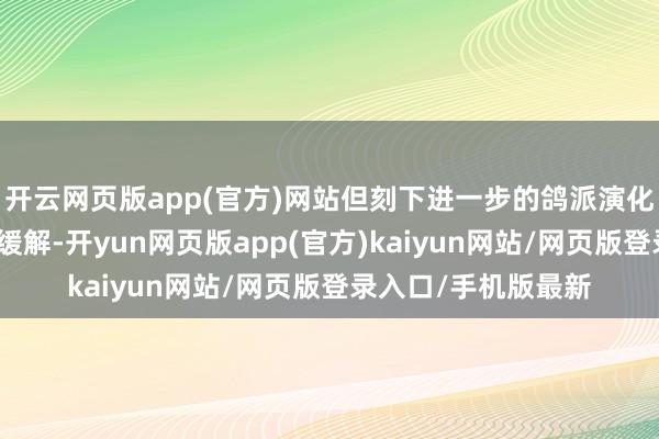 开云网页版app(官方)网站但刻下进一步的鸽派演化无助于财政担忧的缓解-开yun网页版app(官方)kaiyun网站/网页版登录入口/手机版最新
