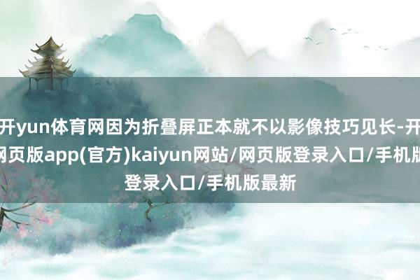 开yun体育网因为折叠屏正本就不以影像技巧见长-开yun网页版app(官方)kaiyun网站/网页版登录入口/手机版最新