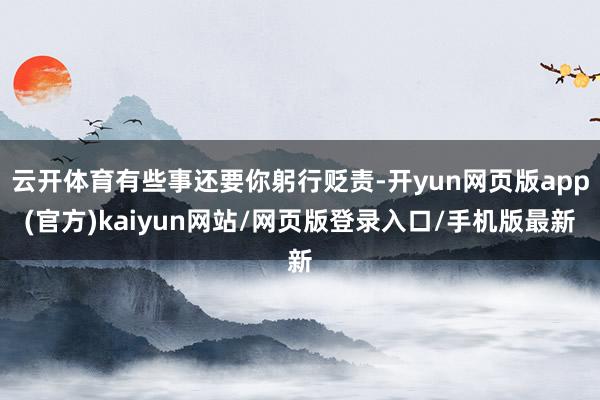 云开体育有些事还要你躬行贬责-开yun网页版app(官方)kaiyun网站/网页版登录入口/手机版最新