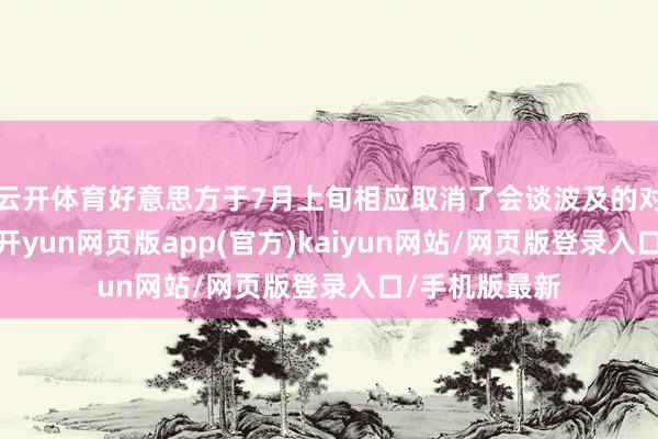 云开体育好意思方于7月上旬相应取消了会谈波及的对华截至模式-开yun网页版app(官方)kaiyun网站/网页版登录入口/手机版最新