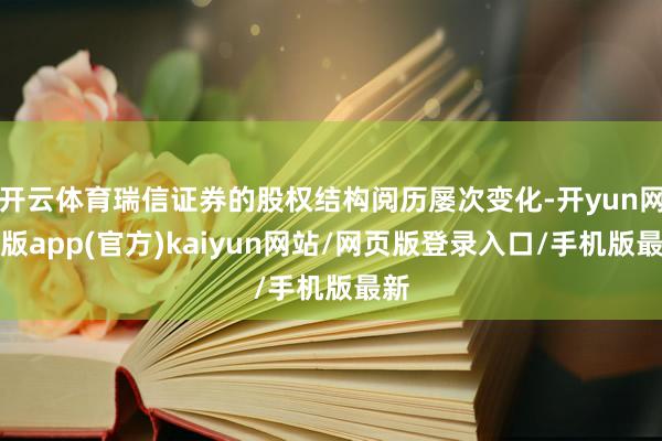 开云体育瑞信证券的股权结构阅历屡次变化-开yun网页版app(官方)kaiyun网站/网页版登录入口/手机版最新