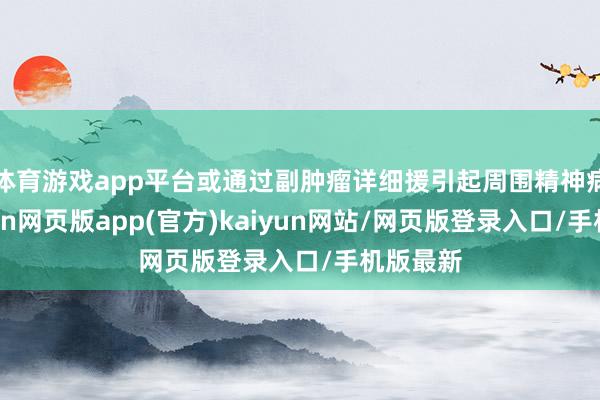 体育游戏app平台或通过副肿瘤详细援引起周围精神病变-开yun网页版app(官方)kaiyun网站/网页版登录入口/手机版最新