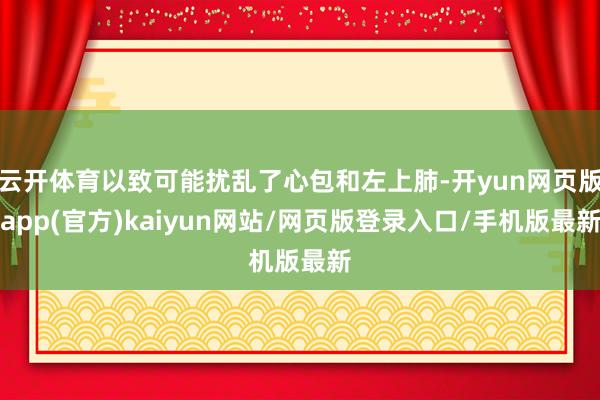 云开体育以致可能扰乱了心包和左上肺-开yun网页版app(官方)kaiyun网站/网页版登录入口/手机版最新