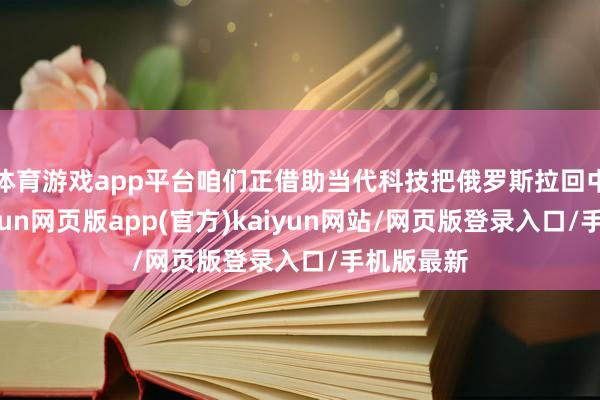 体育游戏app平台咱们正借助当代科技把俄罗斯拉回中叶纪-开yun网页版app(官方)kaiyun网站/网页版登录入口/手机版最新