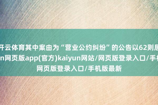 开云体育其中案由为“营业公约纠纷”的公告以62则居首-开yun网页版app(官方)kaiyun网站/网页版登录入口/手机版最新
