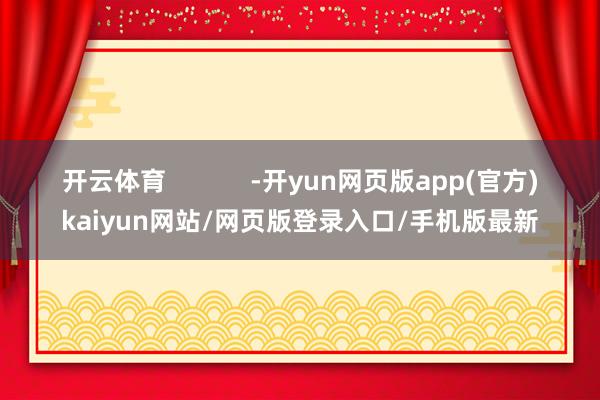 开云体育            -开yun网页版app(官方)kaiyun网站/网页版登录入口/手机版最新