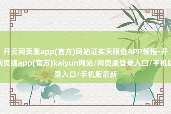 开云网页版app(官方)网站证实天眼查APP领悟-开yun网页版app(官方)kaiyun网站/网页版登录入口/手机版最新