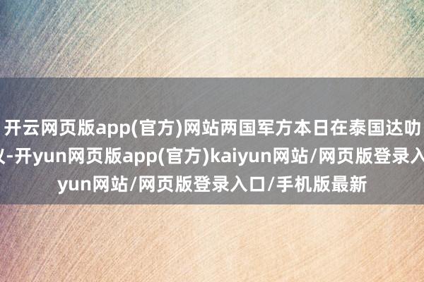 开云网页版app(官方)网站两国军方本日在泰国达叻府召开格外会议-开yun网页版app(官方)kaiyun网站/网页版登录入口/手机版最新