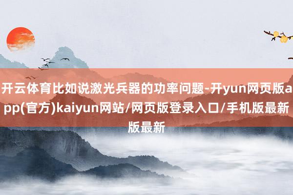 开云体育比如说激光兵器的功率问题-开yun网页版app(官方)kaiyun网站/网页版登录入口/手机版最新